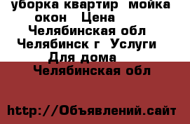 уборка квартир, мойка окон › Цена ­ 10 - Челябинская обл., Челябинск г. Услуги » Для дома   . Челябинская обл.